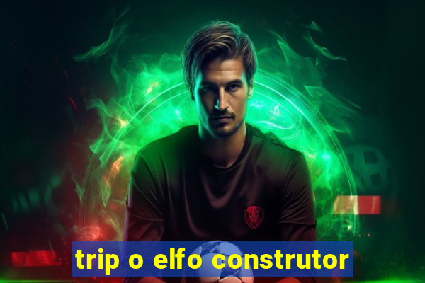 trip o elfo construtor